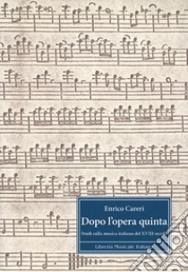 Dopo l'opera quinta. Studi sulla musica italiana del 18°secolo. Ediz. italiana e inglese libro di Careri Enrico