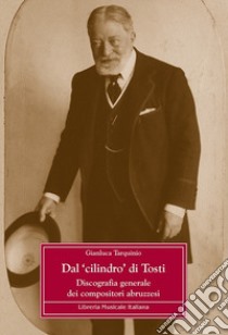 Dal «cilindro» di Tosti. Discografia generale dei compositori abruzzesi libro di Tarquinio Gianluca