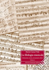 La filologia musicale. Vol. 2: Istituzioni, storia, strumenti critici libro di Caraci Vela Maria