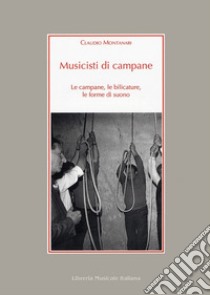 Musicisti di campane. Le campane, le bilicature, le forme di suono. Con CD Audio libro di Montanari Claudio