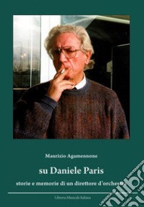 Su Daniele Paris. Storie e memorie di un direttore d'orchestra. Con CD Audio libro di Agamennone Maurizio