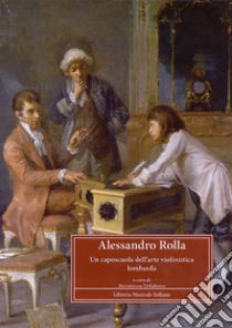 Alessandro Rolla (1757-1841). Un caposcuola dell'arte violinistica lombarda. Atti del Convegno di studi (Pavia, 4-6 maggio 2007) libro di Dellaborra M. T. (cur.)