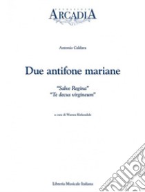 Due antifone mariane: «Salve regina»-«Te decus virgineum» libro di Caldara Antonio; Kirkendale W. (cur.)