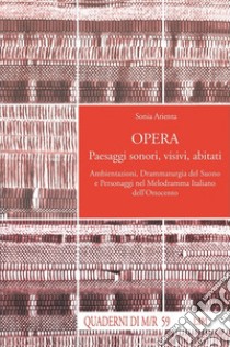 Opera. Paesaggi sonori, visivi, abitati. Ambientazioni, drammaturgia del suono e personaggi nel melodramma italiano dell'Ottocento libro di Arienta Sonia