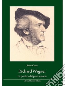 Richard Wagner. La poetica del puro umano libro di Cresti Renzo