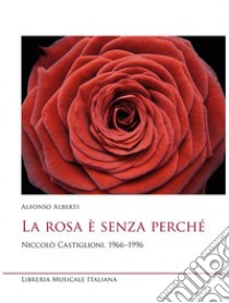 La rosa è senza perché. Niccolò Castiglioni, 1966-1996 libro di Alberti Alfonso