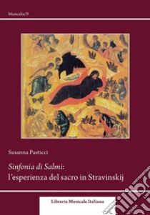 Sinfonia dei Salmi. L'esperienza del sacro in Stravinskij libro di Pasticci Susanna