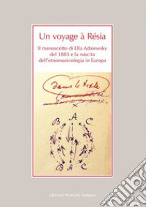 Un voyage à Résia. Il manoscritto di Ella Adaïewsky del 1883 e la nascita dell'etnomusicologia in Europa libro di Guizzi F. (cur.)