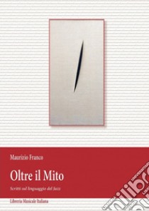 Oltre il mito. Scritti sul linguaggio jazz libro di Franco Maurizio