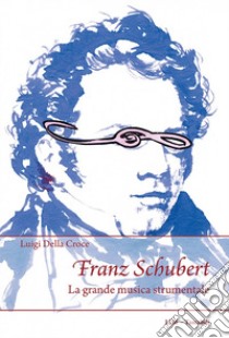 Franz Schubert. La grande musica strumentale libro di Della Croce Luigi