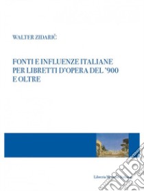 Fonti e influenze italiane per libretti d'opera del '900 e oltre libro di Zidaric Walter