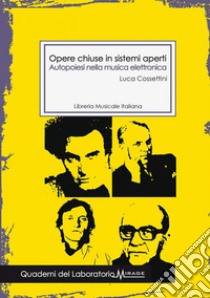 Opere chiuse in sistemi aperti. Autopoiesi nella musica elettronica libro di Cossettini Luca