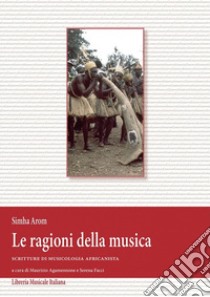 Le ragioni della musica. Scritture di musicologia africanista e DVD. Con CD Audio libro di Arom Simha; Agamennone M. (cur.); Facci S. (cur.)