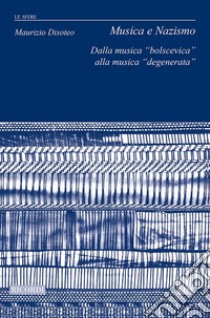 Musica e nazismo. Dalla musica «bolscevica» alla musica «degenerata» libro di Disoteo Maurizio