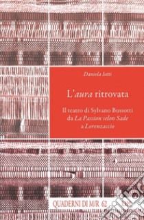 L'aura ritrovata. Il teatro di Sylvano Bussotti da La Passion selon Sade a Lorenzaccio. Con CD Audio libro di Iotti Daniela