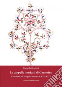 Le cappelle musicali di Camerino. Cattedrale e collegiata nei secoli XVI-XVIII libro di Graciotti Riccardo