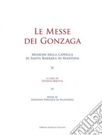 Le messe dei Gonzaga. Musiche della cappella di Santa Barbara in Mantova. Vol. 4: Messe di Giovanni Pierluigi da Palestrina libro di Beretta O. (cur.)