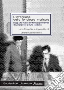 L'invenzione della fonologia musicale. Saggi sulla musica elettronica sperimentale di Luciano Berio e Bruno Maderna libro di Cossettini Luca; Orcalli Angelo