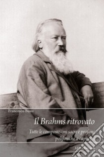 Il Brahms ritrovato. Tutte le composizioni sacre e profane polifoniche a cappella libro di Bussi Francesco