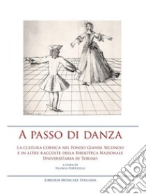 A passo di danza. La cultura coreica nel fondo Gianni Secondo e in altre raccolte della Biblioteca Nazionale Universitaria di Torino. Ediz. illustrata libro di Porticelli F. (cur.)