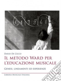 Il metodo Ward per l'educazione musicale. Genesi, lineamenti ed esperienze libro di De Cicco Dario