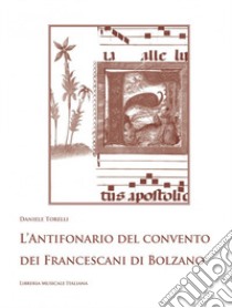 L'antifonario del convento dei Francescani di Bolzano. Hall in Tirol, Biblioteca e archivio provinciale dei frati minori, Ms. 30 (sec. XVI). Con CD-ROM libro di Torelli Daniele