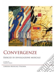 Convergenze. Esercizi di divulgazione musicale libro di Berti U. (cur.)