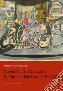 Nuovo Teatro Musicale fra Roma e Palermo, 1961-1973 libro di Mastropietro Alessandro