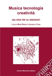 Musica tecnologia creatività. Una sfida per gli insegnanti libro di Baroni M. (cur.); Tafuri J. (cur.)