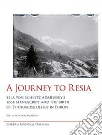 A journey to Resia. Ella von Schultz Adaïewsky's 1884 manuscript and the birth of etnomusicology in Europe libro di Meandri I. (cur.)