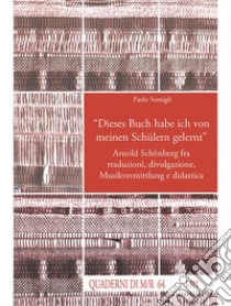«Dieses Buch habe ich von meinen Schülern gelernt». Arnold Schönberg fra traduzioni, divulgazione, Musikvermittlung e didattica libro di Somigli P. (cur.)