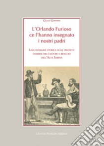 L'Orlando Furioso ce l'hanno insegnato i nostri padri. Una indagine storica sulle pratiche odierne dei cantori a braccio dell'Alta Sabina libro di Giannini Giulia