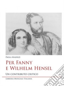 Per Fanny e Wilhelm Hensel. Un contributo critico libro di Maurizi Paola