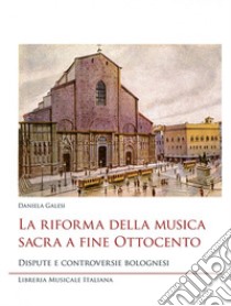 La riforma della musica sacra a fine Ottocento. Dispute e controversie bolognesi libro di Galesi Daniela