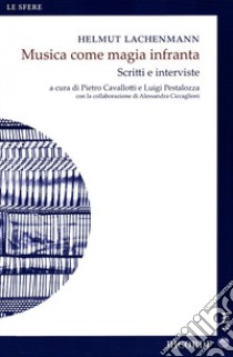 Musica come magia infranta. Scritti e interviste libro di Lachenmann Helmut; Cavallotti P. (cur.); Pestalozza L. (cur.)