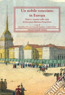 Un nobile veneziano in Europa. Teatro e musica nelle carte di Giovanni Battista Perucchini libro di De Luca M. R. (cur.); Seminara G. (cur.); Steffan C. (cur.)