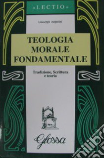 Teologia morale fondamentale. Tradizione, Scrittura e teoria libro di Angelini Giuseppe