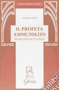 Il profeta ammutolito. Meditazioni su Ezechiele libro di Angelini Giuseppe