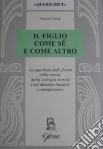 Il figlio come sé e come altro. La questione dell'aborto nella storia della teologia morale e nel dibattio bioetico contemporaneo libro di Chiodi Maurizio