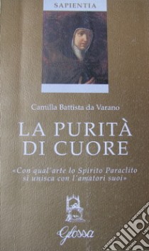 La purità di cuore. «Con qual'arte lo Spirito Paraclito si unisca con l'amatori suoi» libro di Camilla Battista da Varano; Cremaschi C. G. (cur.)