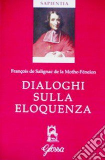 Dialoghi sull'eloquenza. Testo francese a fronte. Ediz. bilingue libro di Fénelon François