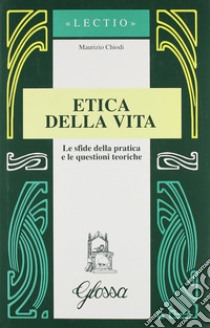 Etica della vita. Le sfide della pratica e le questioni teoriche libro di Chiodi Maurizio