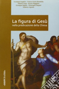 La figura di Gesù nella predicazione della Chiesa. Atti del Convegno di studio della Facoltà teologica dell'Italia settentrionale (Milano, 22-23 febbraio 2005) libro di Sequeri Pierangelo