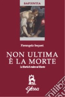 Non ultima è la morte. La libertà di credere nel risorto libro di Sequeri Pierangelo