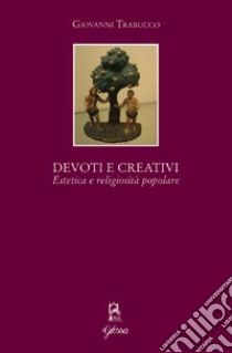 Devoti e creativi. Estetica e religiosità popolare libro di Trabucco Giovanni