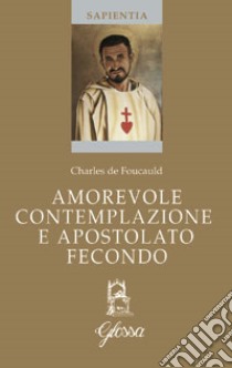 Amorevole contemplazione e apostolato fecondo. Testo francese a fronte libro di Foucauld Charles de; Fraccaro A. (cur.)