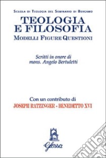 Teologia e filosofia. Modelli, figure, questioni. Studi in onore di mons. Angelo Bertuletti libro