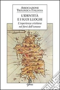 L'identità e i suoi luoghi. L'esperienza cristiana nel farsi dell'umano libro di Casula L. (cur.); Ancona G. (cur.)