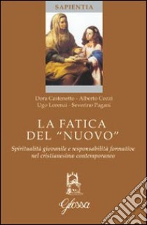 La Fatica del «nuovo». Spiritualità giovanile e responsabilità formative nel cristianesimo contemporaneo libro di Castenetto Dora; Cozzi Alberto; Lorenzi Ugo