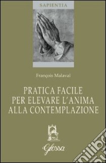 Pratica facile per elevare l'anima alla contemplazione libro di Malaval François; Raspanti A. (cur.)